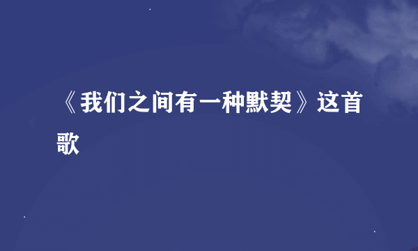 《我们之间有一种默契》这首歌