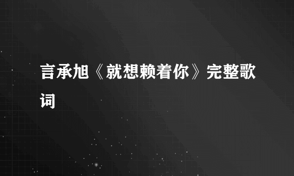 言承旭《就想赖着你》完整歌词