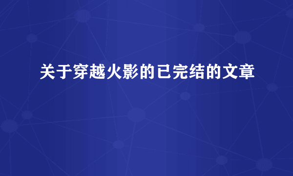 关于穿越火影的已完结的文章