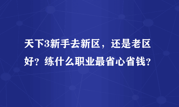 天下3新手去新区，还是老区好？练什么职业最省心省钱？