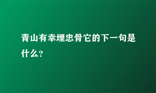 青山有幸埋忠骨它的下一句是什么？