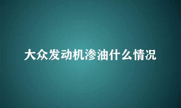 大众发动机渗油什么情况