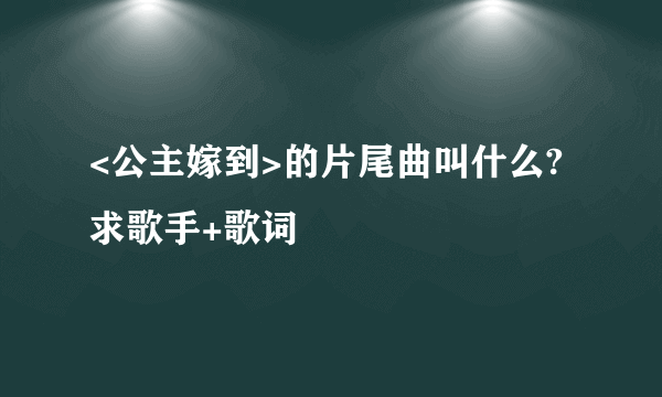 <公主嫁到>的片尾曲叫什么?求歌手+歌词