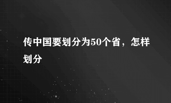 传中国要划分为50个省，怎样划分