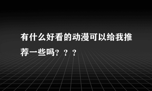 有什么好看的动漫可以给我推荐一些吗？？？