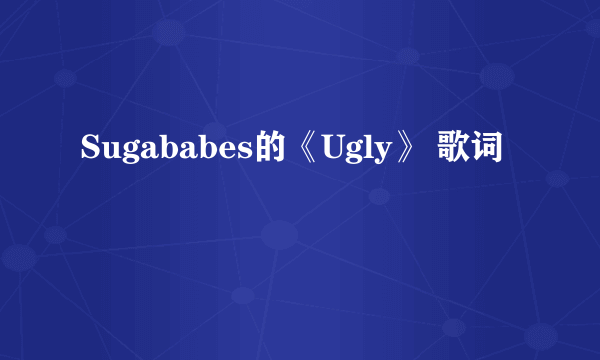 Sugababes的《Ugly》 歌词