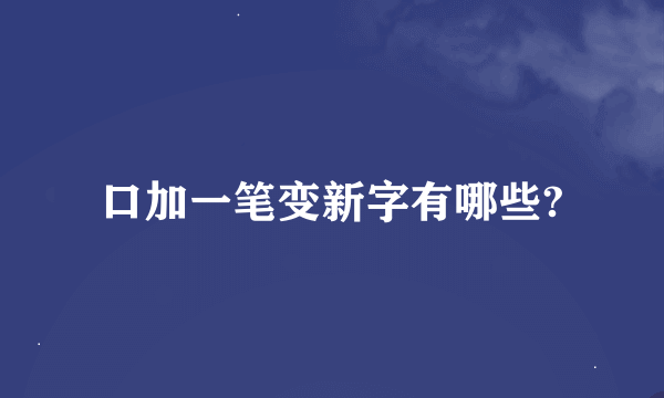 口加一笔变新字有哪些?