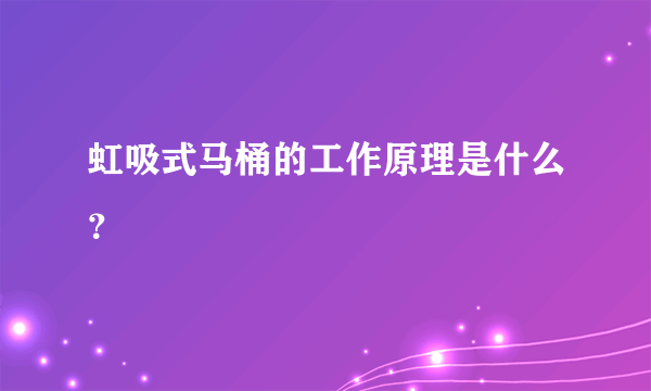 虹吸式马桶的工作原理是什么？