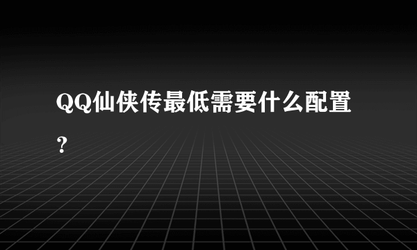 QQ仙侠传最低需要什么配置？