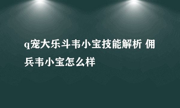 q宠大乐斗韦小宝技能解析 佣兵韦小宝怎么样