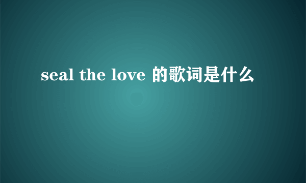 seal the love 的歌词是什么