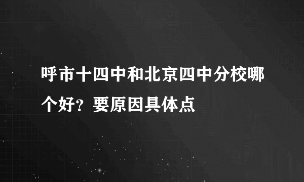 呼市十四中和北京四中分校哪个好？要原因具体点