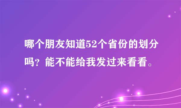 哪个朋友知道52个省份的划分吗？能不能给我发过来看看。