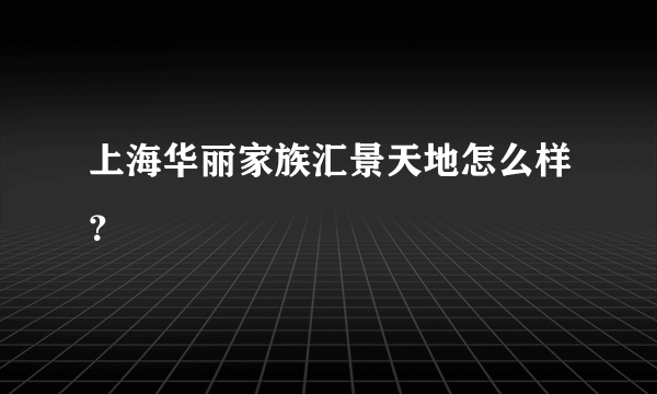 上海华丽家族汇景天地怎么样？