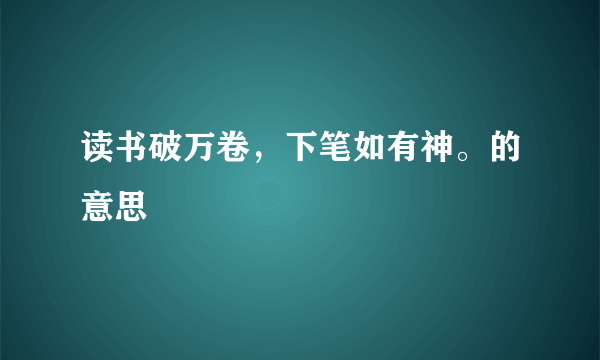 读书破万卷，下笔如有神。的意思