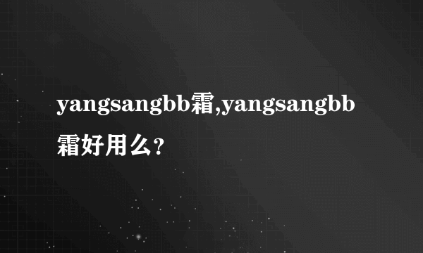 yangsangbb霜,yangsangbb霜好用么？