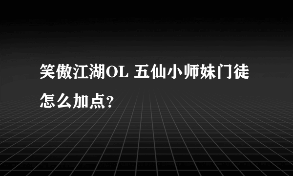 笑傲江湖OL 五仙小师妹门徒怎么加点？