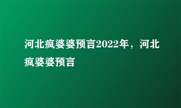 河北疯婆婆预言2022年，河北疯婆婆预言