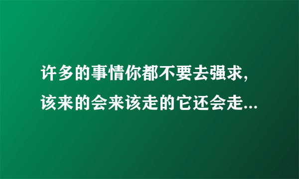 许多的事情你都不要去强求,该来的会来该走的它还会走是什么歌？