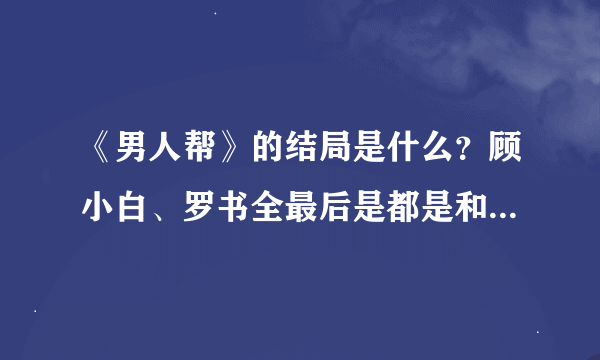 《男人帮》的结局是什么？顾小白、罗书全最后是都是和谁在一块？