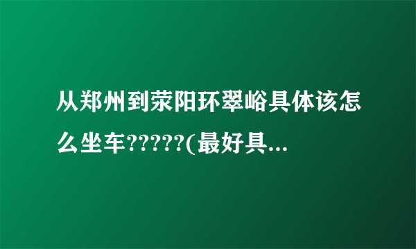 从郑州到荥阳环翠峪具体该怎么坐车?????(最好具体一点)