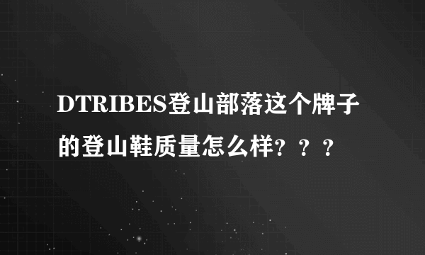 DTRIBES登山部落这个牌子的登山鞋质量怎么样？？？