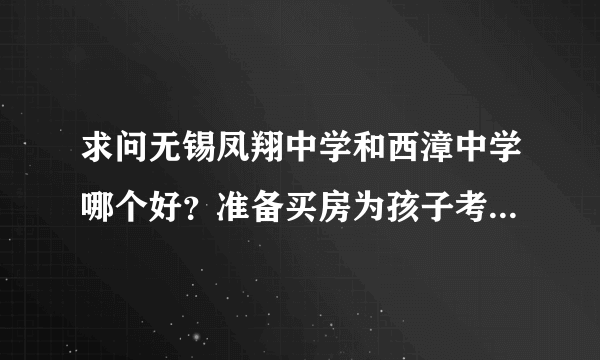 求问无锡凤翔中学和西漳中学哪个好？准备买房为孩子考虑中学。