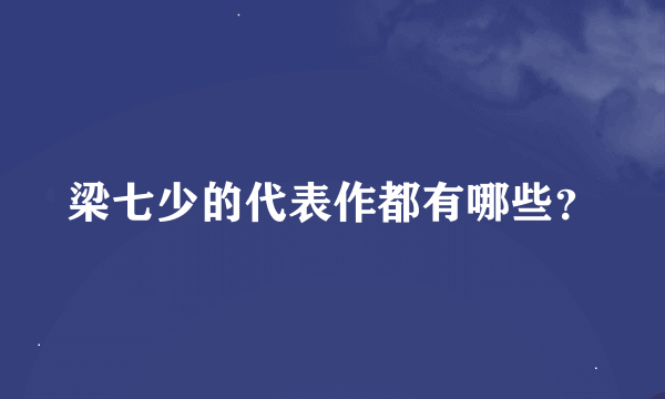 梁七少的代表作都有哪些？