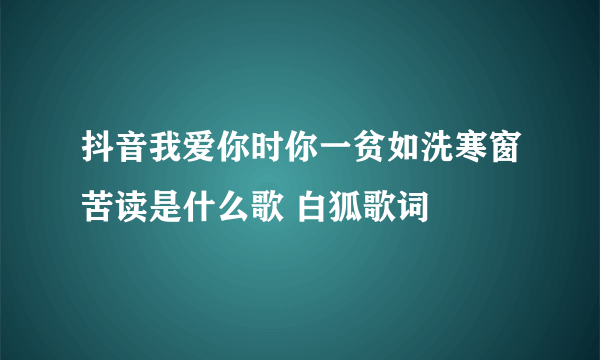 抖音我爱你时你一贫如洗寒窗苦读是什么歌 白狐歌词