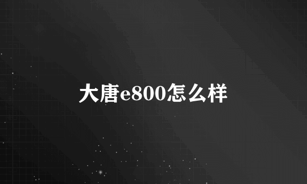 大唐e800怎么样