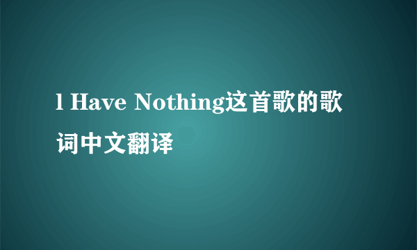 l Have Nothing这首歌的歌词中文翻译