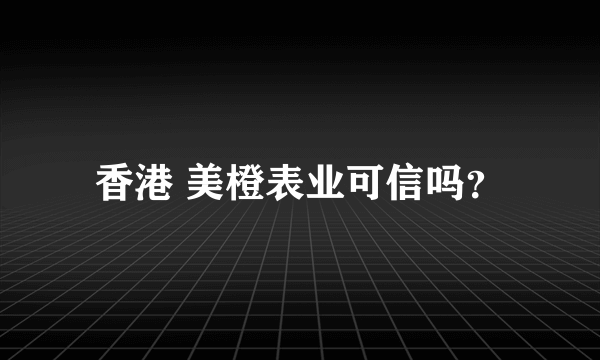 香港 美橙表业可信吗？