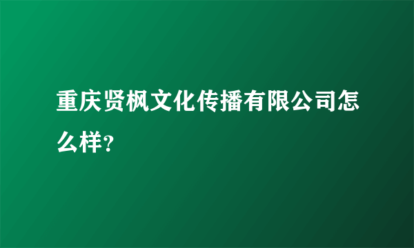 重庆贤枫文化传播有限公司怎么样？