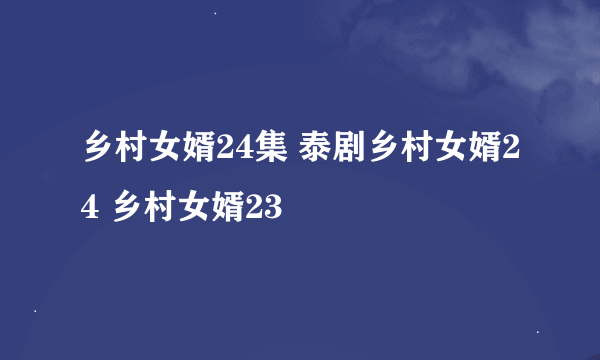 乡村女婿24集 泰剧乡村女婿24 乡村女婿23