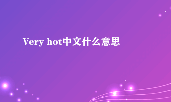 Very hot中文什么意思