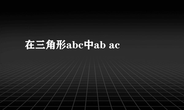 在三角形abc中ab ac