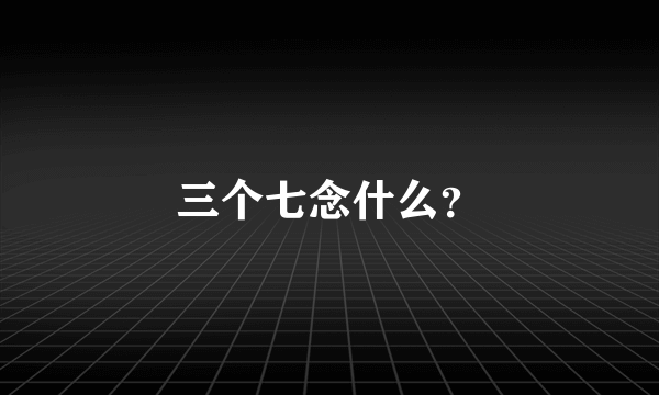 三个七念什么？