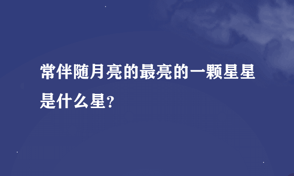 常伴随月亮的最亮的一颗星星是什么星？