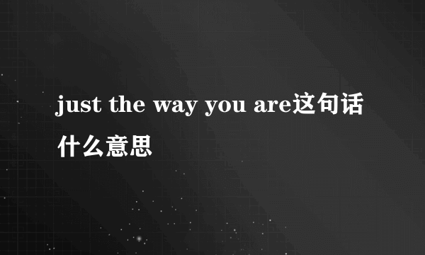 just the way you are这句话什么意思