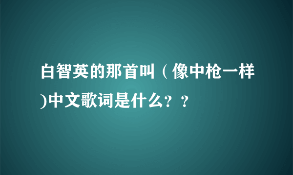 白智英的那首叫（像中枪一样)中文歌词是什么？？