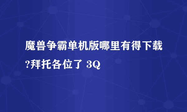 魔兽争霸单机版哪里有得下载?拜托各位了 3Q