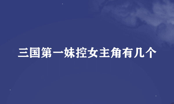 三国第一妹控女主角有几个