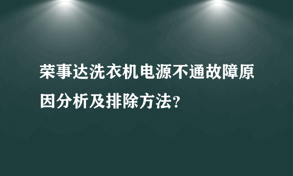 荣事达洗衣机电源不通故障原因分析及排除方法？