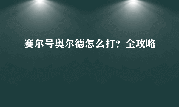 赛尔号奥尔德怎么打？全攻略