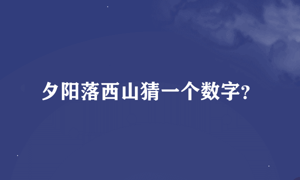 夕阳落西山猜一个数字？