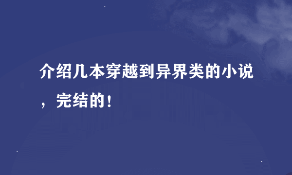 介绍几本穿越到异界类的小说，完结的！