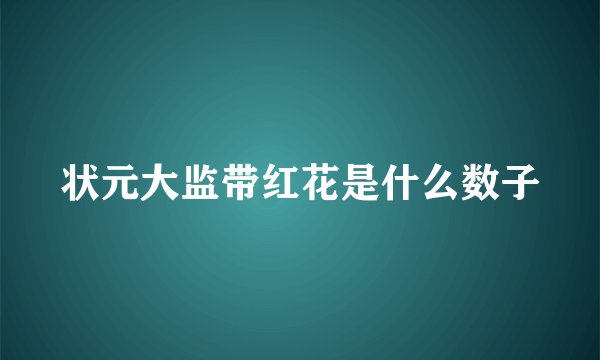 状元大监带红花是什么数子