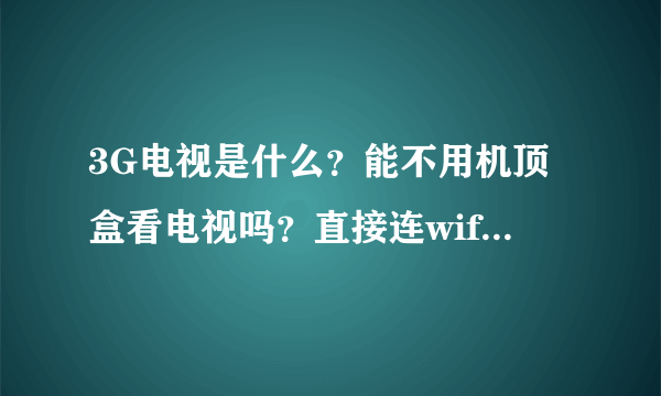 3G电视是什么？能不用机顶盒看电视吗？直接连wifi就可以看吗？