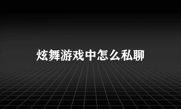 炫舞游戏中怎么私聊