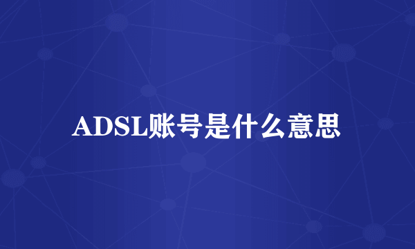 ADSL账号是什么意思